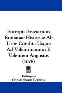 Eutropii Breviarium Romanae Historiae Ab Urbe Condita Usque Ad Valentinianum E Valentem Augustos (1678)