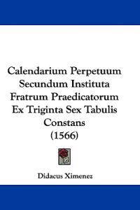 Calendarium Perpetuum Secundum Instituta Fratrum Praedicatorum Ex Triginta Sex Tabulis Constans