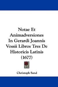 Notae Et Animadversiones In Gerardi Joannis Vossii Libros Tres De Historicis Latinis (1677)