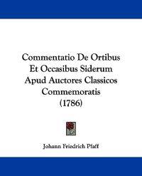 Commentatio De Ortibus Et Occasibus Siderum Apud Auctores Classicos Commemoratis