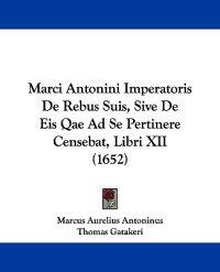 Marci Antonini Imperatoris De Rebus Suis, Sive De Eis Qae Ad Se Pertinere Censebat, Libri XII (1652)