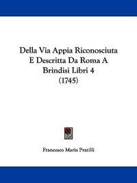 Della Via Appia Riconosciuta E Descritta Da Roma A Brindisi Libri 4 (1745)