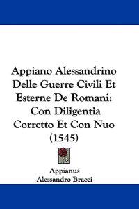 Appianus: Appiano Alessandrino Delle Guerre Civili Et Estern