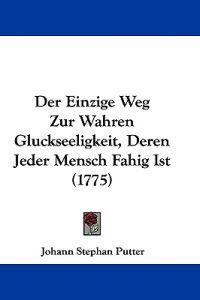 Putter, J: Einzige Weg Zur Wahren Gluckseeligkeit, Deren Jed