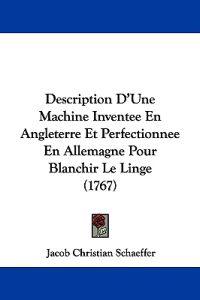 Description D'Une Machine Inventee En Angleterre Et Perfectionnee En Allemagne Pour Blanchir Le Linge (1767)