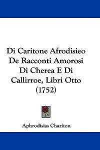 Di Caritone Afrodisieo De Racconti Amorosi Di Cherea E Di Callirroe, Libri Otto (1752)
