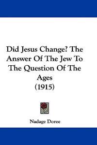 Did Jesus Change? The Answer Of The Jew To The Question Of The Ages (1915)