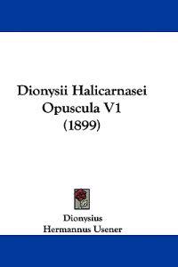 Dionysius: Dionysii Halicarnasei Opuscula V1 (1899)