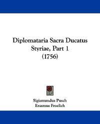 Diplomataria Sacra Ducatus Styriae, Part 1 (1756)
