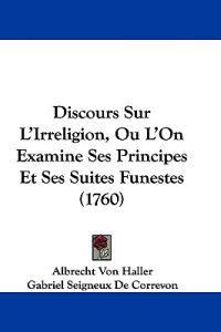 Discours Sur L'Irreligion, Ou L'On Examine Ses Principes Et Ses Suites Funestes (1760)