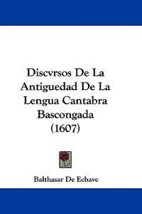 Discvrsos De La Antiguedad De La Lengua Cantabra Bascongada (1607)
