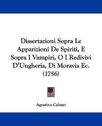 Dissertazioni Sopra Le Apparizioni De Spiriti, E Sopra I Vampiri, O I Redivivi D'Ungheria, Di Moravia Ec. (1756)