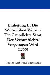 Gravesande, W: Einleitung In Die Weltweisheit Worinn Die Gru