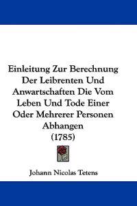 Tetens, J: Einleitung Zur Berechnung Der Leibrenten Und Anwa