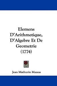 Elemens D'Arithmetique, D'Algebre Et De Geometrie (1774)