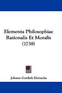 Elementa Philosophiae Rationalis Et Moralis (1738)