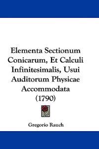 Elementa Sectionum Conicarum, Et Calculi Infinitesimalis, Usui Auditorum Physicae Accommodata (1790)