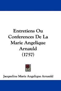 Entretiens Ou Conferences De La Marie Angelique Arnauld (1757)