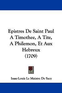 Epistres De Saint Paul A Timothee, A Tite, A Philemon, Et Aux Hebreux (1709)