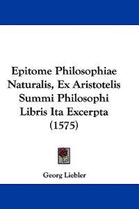 Epitome Philosophiae Naturalis, Ex Aristotelis Summi Philosophi Libris Ita Excerpta (1575)