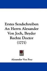 Frey, A: Erstes Sendschreiben An Herrn Alexander Von Joch, B