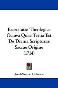 Exercitatio Theologica Octava Quae Tertia Est De Divina Scripturae Sacrae Origine (1714)