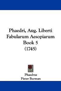 Phaedrus: Phaedri, Aug. Liberti Fabularum Aesopiarum Book 5