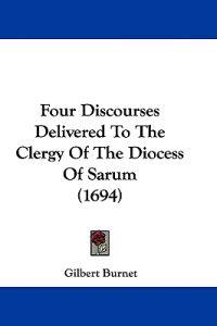 Four Discourses Delivered To The Clergy Of The Diocess Of Sarum (1694)