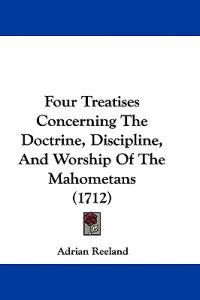 Four Treatises Concerning The Doctrine, Discipline, And Worship Of The Mahometans (1712)