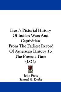 Frost's Pictorial History Of Indian Wars And Captivities