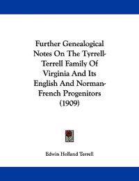 Further Genealogical Notes On The Tyrrell-Terrell Family Of Virginia And Its English And Norman-French Progenitors (1909)