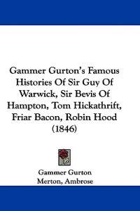 Gammer Gurton's Famous Histories Of Sir Guy Of Warwick, Sir Bevis Of Hampton, Tom Hickathrift, Friar Bacon, Robin Hood (1846)