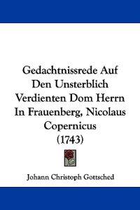 Gedachtnissrede Auf Den Unsterblich Verdienten Dom Herrn In Frauenberg, Nicolaus Copernicus (1743)