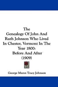 The Genealogy of John and Ruth Johnson Who Lived in Chester, Vermont in the Year 1800