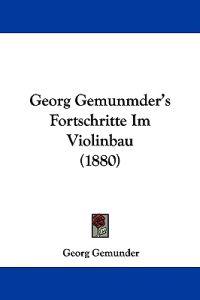 Gemunder, G: Georg Gemunmder's Fortschritte Im Violinbau (18