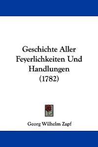 Zapf, G: Geschichte Aller Feyerlichkeiten Und Handlungen (17