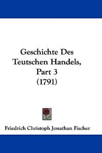 Fischer, F: Geschichte Des Teutschen Handels, Part 3 (1791)