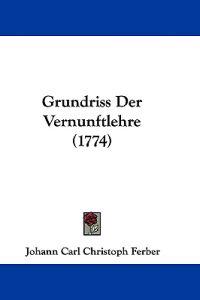 Ferber, J: Grundriss Der Vernunftlehre (1774)