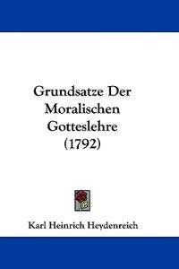 Heydenreich, K: Grundsatze Der Moralischen Gotteslehre (1792