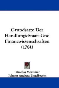 Mortimer, T: Grundsatze Der Handlungs-Staats-Und Finanzwisse