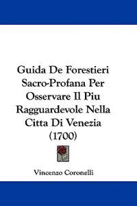 Guida De Forestieri Sacro-Profana Per Osservare Il Piu Ragguardevole Nella Citta Di Venezia (1700)