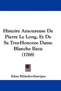 Histoire Amoureuse De Pierre Le Long, Et De Sa Tres-Honoree Dame Blanche Bazu (1768)