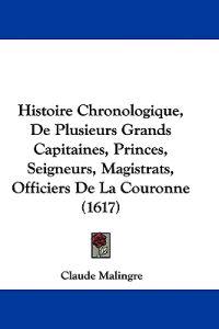 Histoire Chronologique, De Plusieurs Grands Capitaines, Princes, Seigneurs, Magistrats, Officiers De La Couronne (1617)