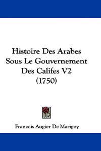 Histoire Des Arabes Sous Le Gouvernement Des Califes V2 (1750)