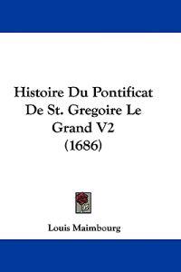 Histoire Du Pontificat De St. Gregoire Le Grand V2 (1686)