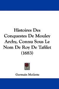 Histoires Des Conquestes De Mouley Archy, Connu Sous Le Nom De Roy De Tafilet (1683)
