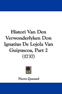 Histori Van Den Verwonderlyken Don Ignatius De Lojola Van Guipuscoa, Part 2 (1737)