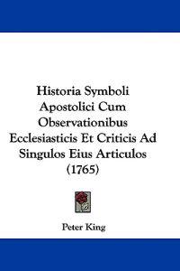 Historia Symboli Apostolici Cum Observationibus Ecclesiasticis Et Criticis Ad Singulos Eius Articulos (1765)