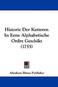 Historie Der Ketteren In Eene Alphabetische Ordre Geschikt (1755)