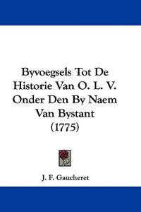 Byvoegsels Tot De Historie Van O. L. V. Onder Den by Naem Van Bystant